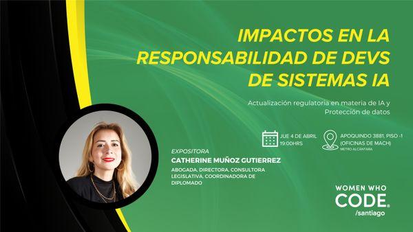  El afiche es en negro, amarillo y verde, con el nombre del evento 'Los Impactos en la Responsabilidad de Devs de Sistemas IA' con el retrato de Catherine Muñoz a la izquierda. Además incluye el logo de 'Women Who Code'. 